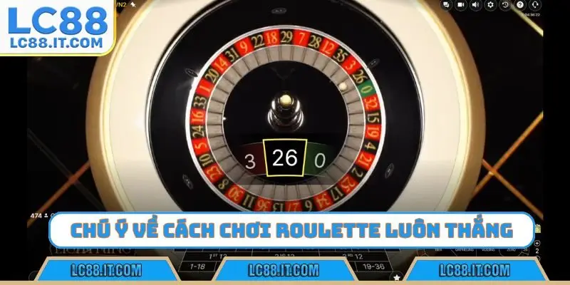 Chú ý cần nhớ về cách chơi Roulette luôn thắng